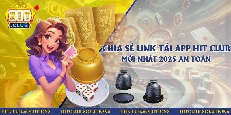 Chia sẻ link tải app Hit Club mới nhất 2025 an toàn