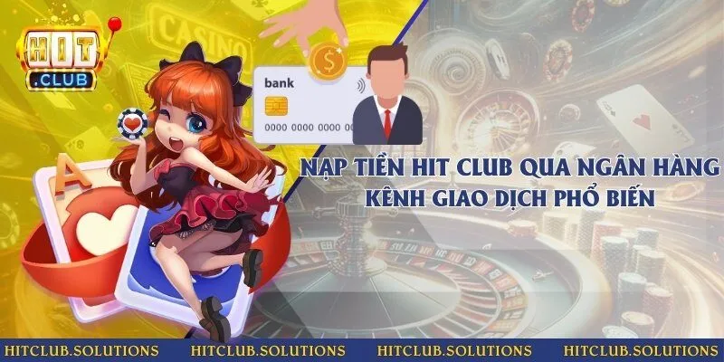 Nạp tiền Hit club qua ngân hàng - Kênh giao dịch phổ biến